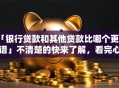 「银行贷款和其他贷款比哪个更靠谱」不清楚的快来了解，看完心里就有数了