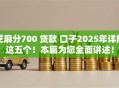 芝麻分700 贷款 口子2025年详解这五个！本篇为您全面讲述！