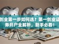创业第一步如何选？第一创业证券开户全解析，新手必看！
