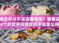 综合评分不足去哪借钱？看看这6个贷款多好借款的平台怎么样
