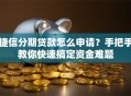 捷信分期贷款怎么申请？手把手教你快速搞定资金难题