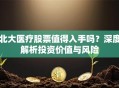 北大医疗股票值得入手吗？深度解析投资价值与风险