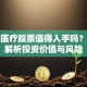 北大医疗股票值得入手吗？深度解析投资价值与风险