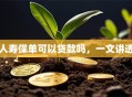 人寿保单可以贷款吗，一文讲透