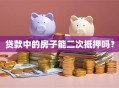 贷款中的房子能二次抵押吗？