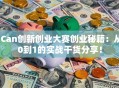 iCan创新创业大赛创业秘籍：从0到1的实战干货分享！