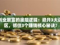 创业致富的底层逻辑：避开3大误区，抓住3个赚钱核心秘诀！