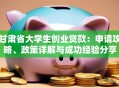甘肃省大学生创业贷款：申请攻略、政策详解与成功经验分享