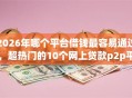 2026年哪个平台借钱最容易通过，超热门的10个网上贷款p2p平台推荐