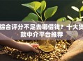 综合评分不足去哪借钱？十大贷款中介平台推荐