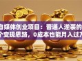 自媒体创业项目：普通人逆袭的3个变现思路，0成本也能月入过万