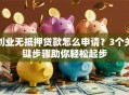 创业无抵押贷款怎么申请？3个关键步骤助你轻松起步