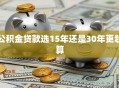 公积金贷款选15年还是30年更划算
