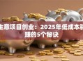 生意项目创业：2025年低成本稳赚的5个秘诀