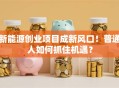 新能源创业项目成新风口！普通人如何抓住机遇？