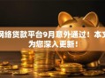 网络贷款平台9月意外通过!本文为您深入更新! 网络贷款平台9月意外通过!本文为您深入更新!