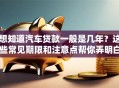 想知道汽车贷款一般是几年？这些常见期限和注意点帮你弄明白