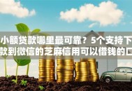 小额贷款哪里最可靠？5个支持下款到微信的芝麻信用可以借钱的口子