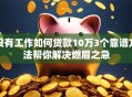 没有工作如何贷款10万3个靠谱方法帮你解决燃眉之急