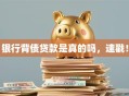 银行背债贷款是真的吗，速戳！
