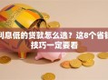 利息低的贷款怎么选？这8个省钱技巧一定要看
