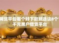 网贷平台哪个好下款就选这8个1千元黑户借贷平台