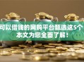 可以借钱的网购平台甄选这5个!本文为您全面了解! 可以借钱的网购平台甄选这5个!本文为您全面了解!