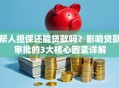 帮人担保还能贷款吗？影响贷款审批的3大核心因素详解
