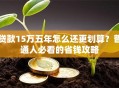 贷款15万五年怎么还更划算？普通人必看的省钱攻略