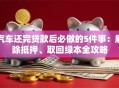 汽车还完贷款后必做的5件事：解除抵押、取回绿本全攻略