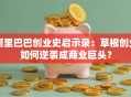 阿里巴巴创业史启示录：草根创业如何逆袭成商业巨头？