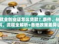 就业创业证怎么贷款？条件、材料、流程全解析+各地政策差异说明