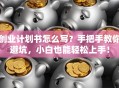 创业计划书怎么写？手把手教你避坑，小白也能轻松上手！