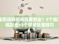 全职妈妈如何在家创业？5个低门槛副业+3个时间管理技巧