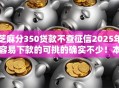 芝麻分350贷款不查征信2025年容易下款的可挑的确实不少！本篇细致挖掘这5个黑户网贷软件！