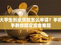 大学生创业贷款怎么申请？手把手教你搞定资金难题