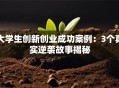 大学生创新创业成功案例：3个真实逆袭故事揭秘