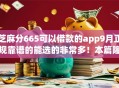 芝麻分665可以借款的app9月正规靠谱的能选的非常多!本篇隆重陈列这5个黑户借钱平台! 芝麻分665可以借款的app9月正规靠谱的能选的非常多!本篇隆重陈列这5个黑户借钱平台!