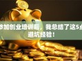 参加创业培训后，我总结了这5点避坑经验！