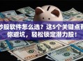 炒股软件怎么选？这5个关键点帮你避坑，轻松锁定潜力股！