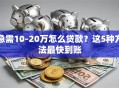 急需10-20万怎么贷款？这5种方法最快到账