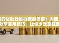 银行贷款找谁办理最靠谱？内部人分享实用技巧，让你少走冤枉路