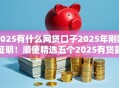 2025有什么网贷口子2025年刚刚证明！顺便精选五个2025有贷款平台可以借钱