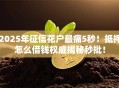 2025年征信花户最痛5秒！抵押怎么借钱权威揭秘秒批！
