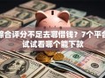 综合评分不足去哪借钱？7个平台试试看哪个能下款