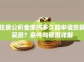 住房公积金缴纳多久能申请贷款买房？条件与额度详解