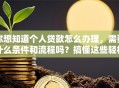 你想知道个人贷款怎么办理，需要什么条件和流程吗？搞懂这些轻松搞定