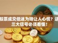 股票成交低迷为啥让人心慌？这三大信号必须看懂！
