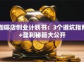 咖啡店创业计划书：3个避坑指南+盈利秘籍大公开