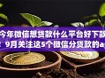 今年微信想贷款什么平台好下款！9月关注这5个微信分贷款的app